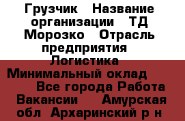 Грузчик › Название организации ­ ТД Морозко › Отрасль предприятия ­ Логистика › Минимальный оклад ­ 19 500 - Все города Работа » Вакансии   . Амурская обл.,Архаринский р-н